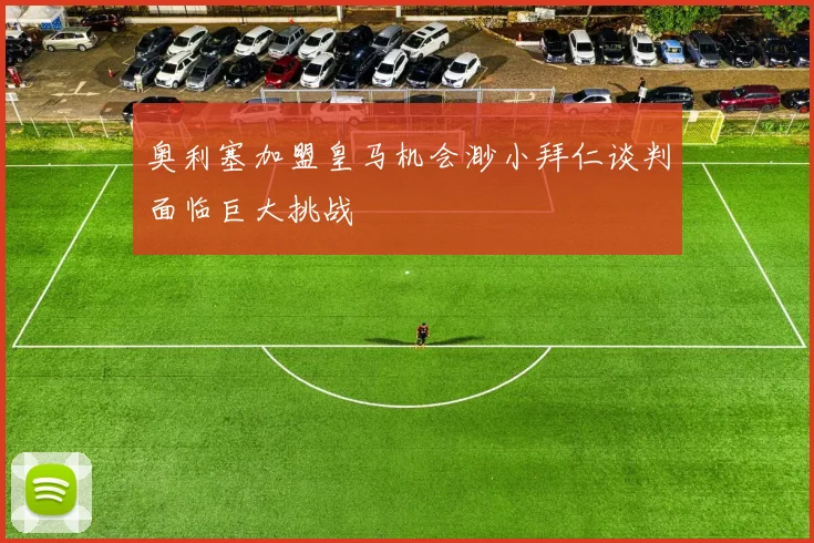 奥利塞加盟皇马机会渺小拜仁谈判面临巨大挑战