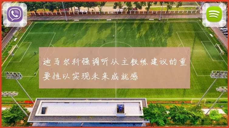 迪马尔科强调听从主教练建议的重要性以实现未来成就感
