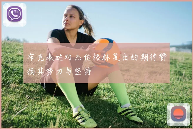 布克表达对杰伦格林复出的期待赞扬其努力与坚持