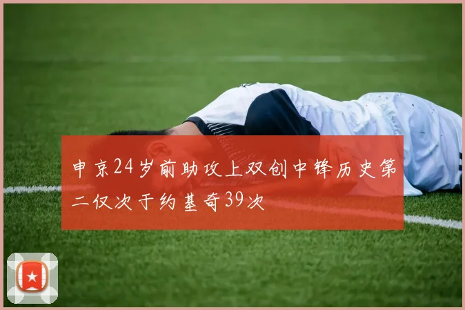 申京24岁前助攻上双创中锋历史第二仅次于约基奇39次