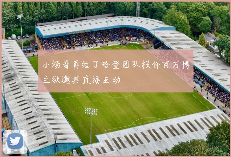 小杨哥真给了哈登团队报价百万博主欲邀其直播互动