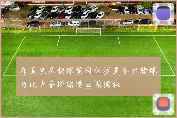 布莱克尼假球案同伙涉罗齐尔赌球与比卢普斯赌博丑闻揭秘