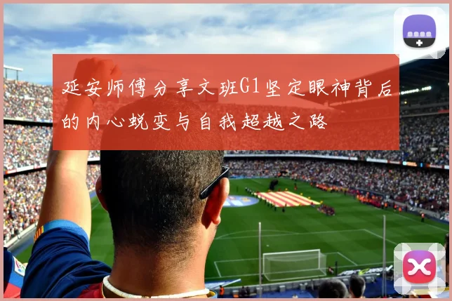 延安师傅分享文班G1坚定眼神背后的内心蜕变与自我超越之路