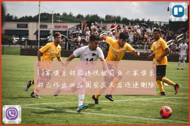 13家俱乐部因违规被罚分六家俱乐部已作出回应国安发文后迅速删除引发关注